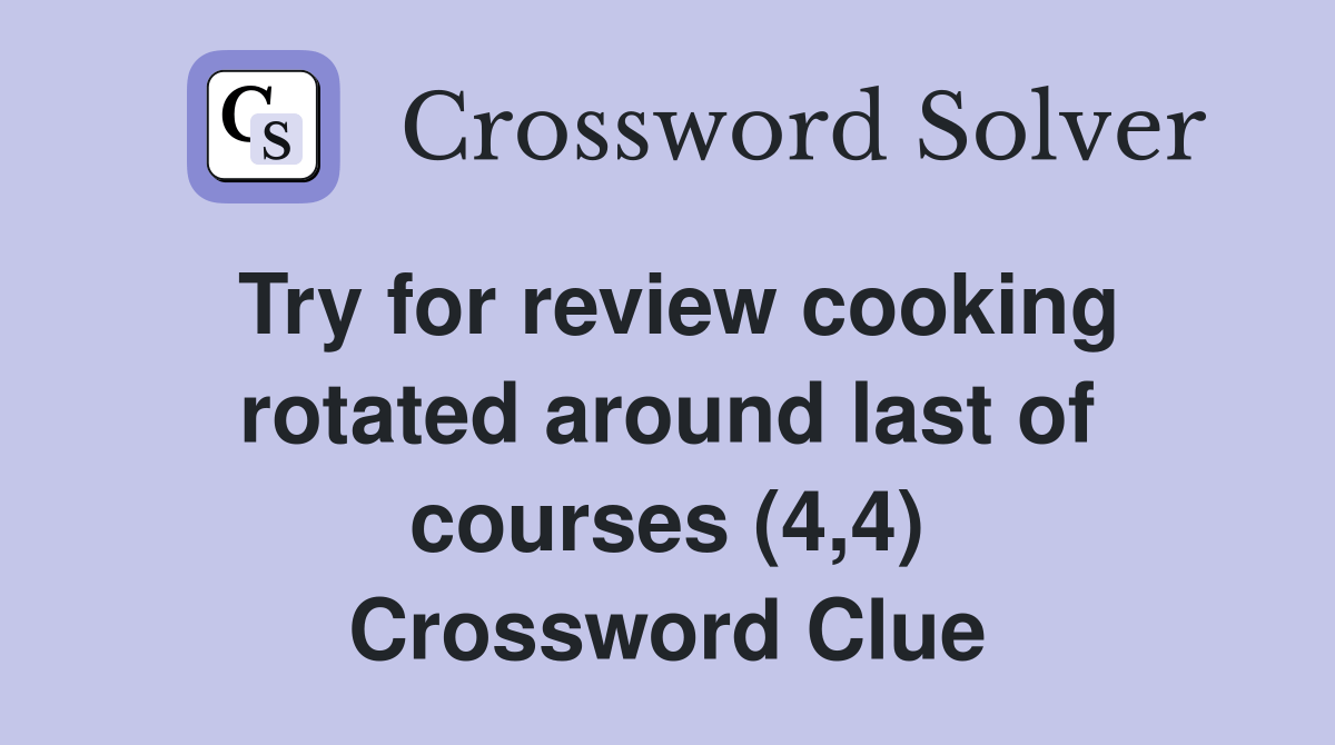 Try for review cooking rotated around last of courses (4,4) Crossword Clue Answers Crossword